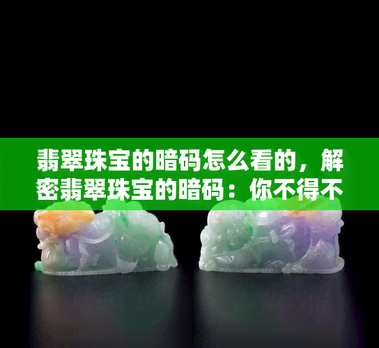 翡翠珠宝的暗码怎么看的，解密翡翠珠宝的暗码：你不得不知的技巧与方法