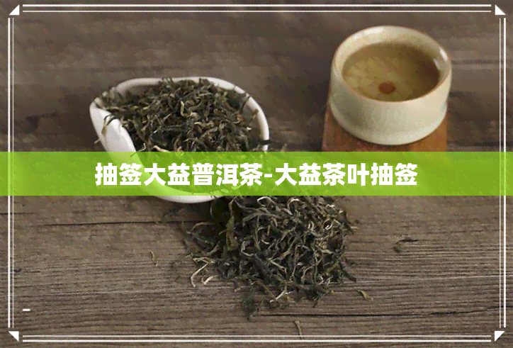 抽签大益普洱茶-大益茶叶抽签