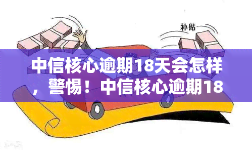 中信核心逾期18天会怎样，警惕！中信核心逾期18天可能带来的后果