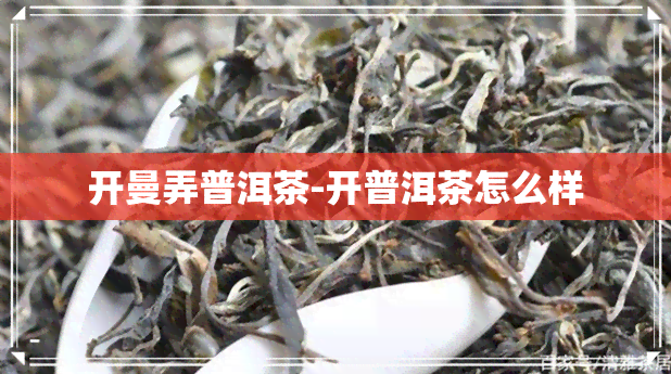 开曼弄普洱茶-开普洱茶怎么样