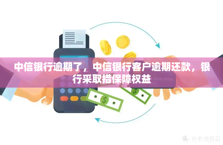 中信银行逾期了，中信银行客户逾期还款，银行采取措保障权益