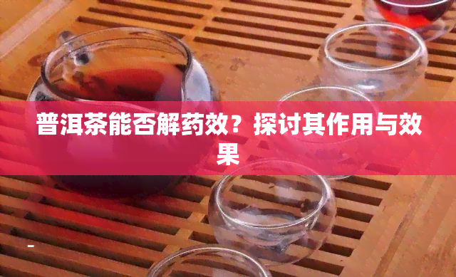 普洱茶能否解效？探讨其作用与效果