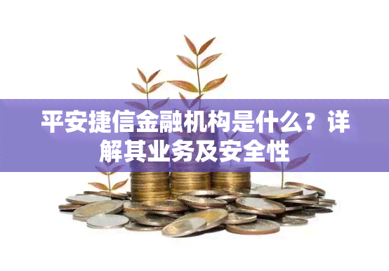 平安捷信金融机构是什么？详解其业务及安全性