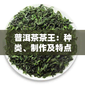 普洱茶茶王：种类、制作及特点全解析