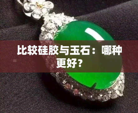 比较硅胶与玉石：哪种更好？