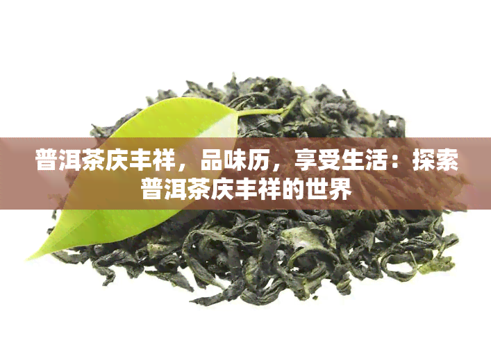 普洱茶庆丰祥，品味历，享受生活：探索普洱茶庆丰祥的世界