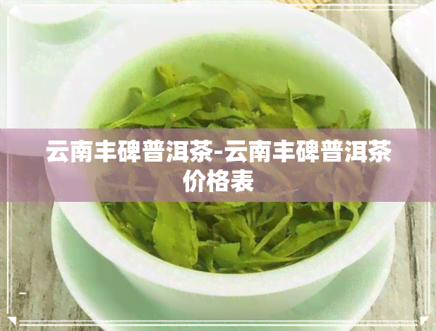 云南丰碑普洱茶-云南丰碑普洱茶价格表