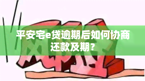 平安宅e贷逾期后如何协商还款及期？