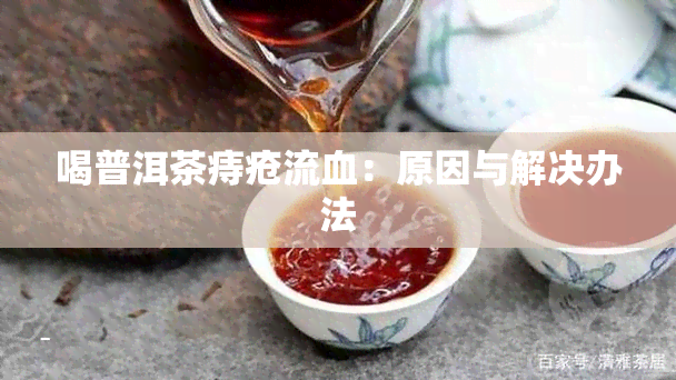 喝普洱茶痔疮流血：原因与解决办法