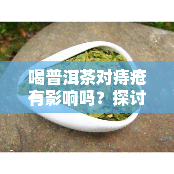 喝普洱茶对痔疮有影响吗？探讨其对男女的影响