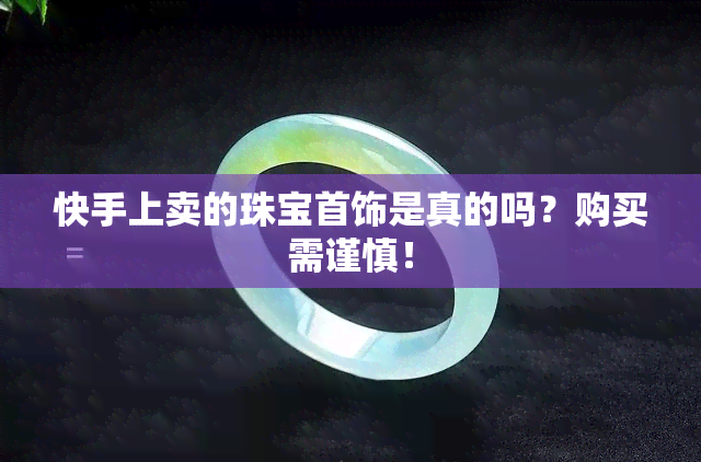 快手上卖的珠宝首饰是真的吗？购买需谨慎！