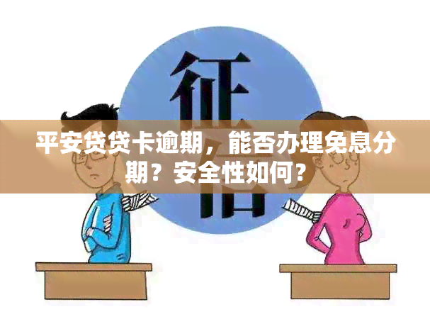 平安贷贷卡逾期，能否办理免息分期？安全性如何？