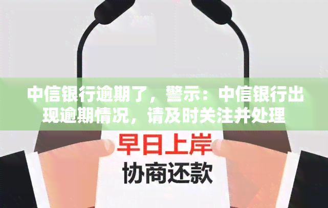 中信银行逾期了，警示：中信银行出现逾期情况，请及时关注并处理