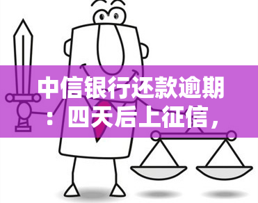 中信银行还款逾期：四天后上，电话能否撤销？一天逾期影响吗？