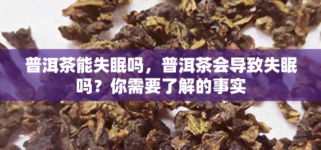 普洱茶能失眠吗，普洱茶会导致失眠吗？你需要了解的事实