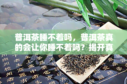 普洱茶睡不着吗，普洱茶真的会让你睡不着吗？揭开真相