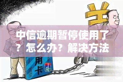 中信逾期暂停使用了？怎么办？解决方法全攻略！