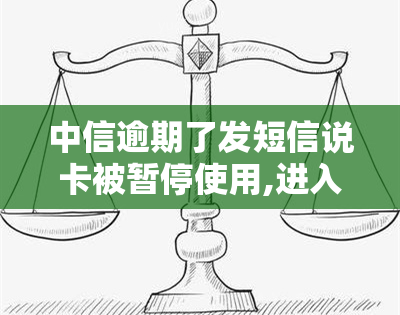 中信逾期了发短信说卡被暂停使用,进入法律流程，中信银行逾期：短信通知卡被暂停使用，即将进入法律流程