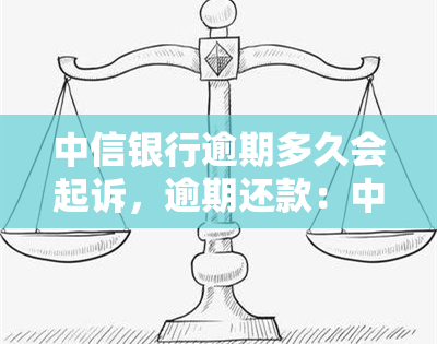 中信银行逾期多久会起诉，逾期还款：中信银行多久会采取法律行动？