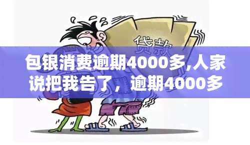 包银消费逾期4000多,人家说把我告了，逾期4000多元，包银消费或将被起诉！