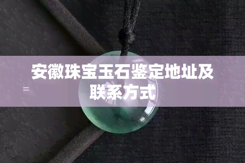 安徽珠宝玉石鉴定地址及联系方式