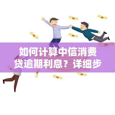 如何计算中信消费贷逾期利息？详细步骤解析