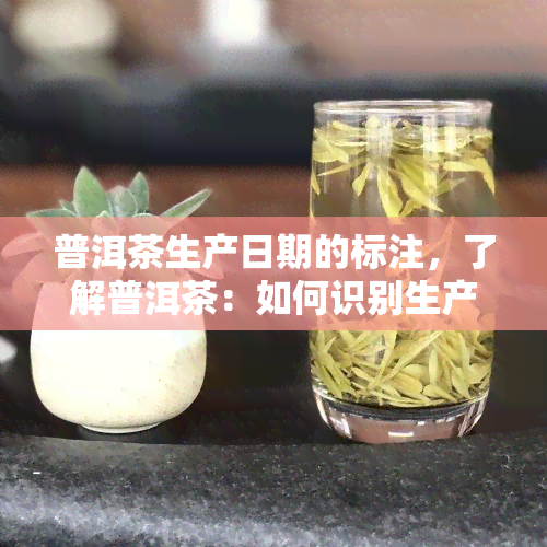 普洱茶生产日期的标注，了解普洱茶：如何识别生产日期标注？