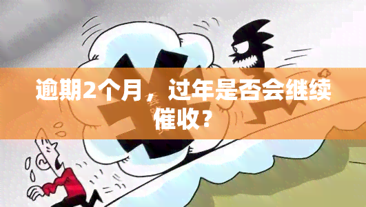 逾期2个月，过年是否会继续？