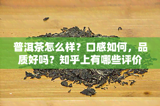 普洱茶怎么样？口感如何，品质好吗？知乎上有哪些评价？