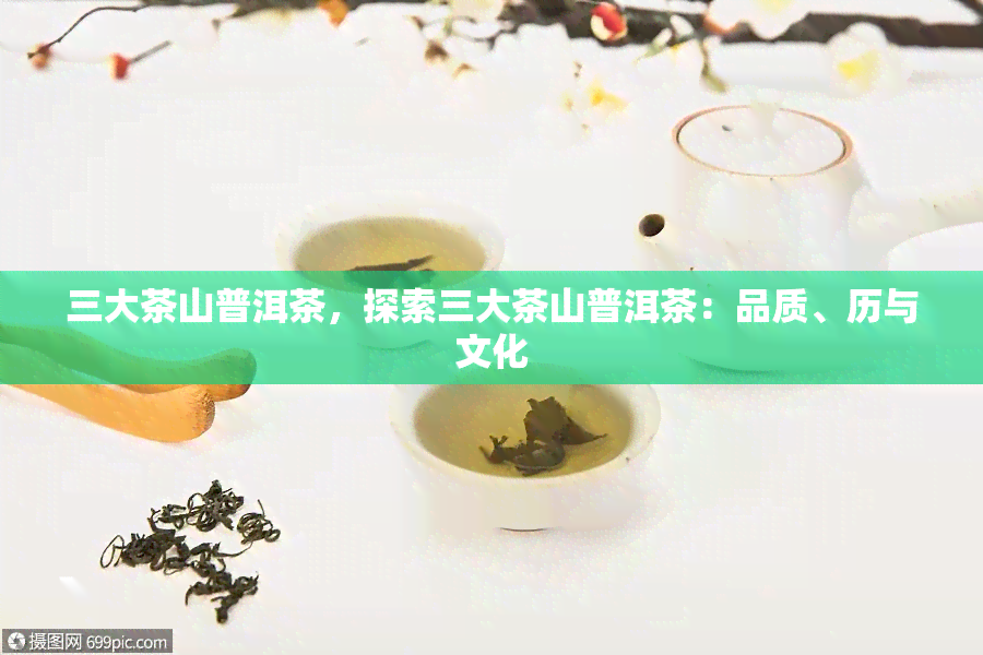 三大茶山普洱茶，探索三大茶山普洱茶：品质、历与文化