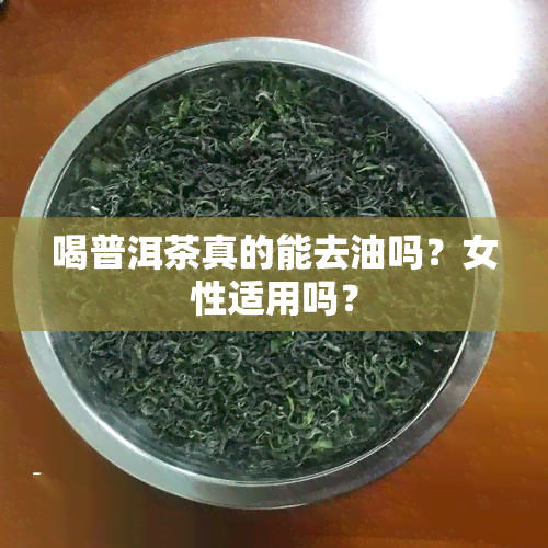 喝普洱茶真的能去油吗？女性适用吗？