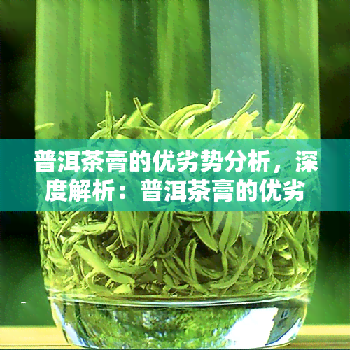 普洱茶膏的优劣势分析，深度解析：普洱茶膏的优劣势分析