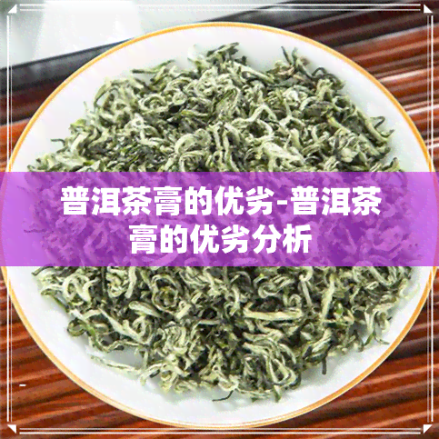 普洱茶膏的优劣-普洱茶膏的优劣分析