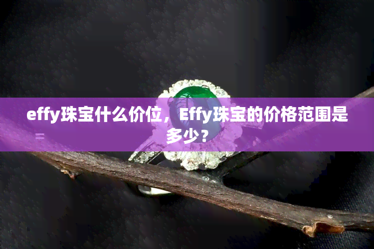 effy珠宝什么价位，Effy珠宝的价格范围是多少？