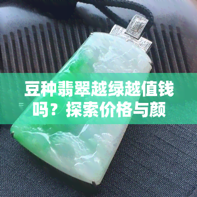 豆种翡翠越绿越值钱吗？探索价格与颜色的关系