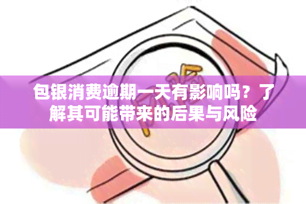 包银消费逾期一天有影响吗？了解其可能带来的后果与风险