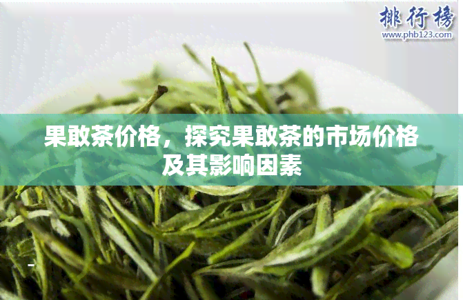 果敢茶价格，探究果敢茶的市场价格及其影响因素