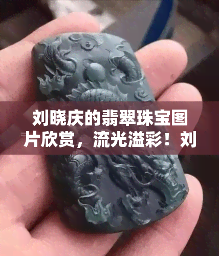 刘晓庆的翡翠珠宝图片欣赏，流光溢彩！刘晓庆的翡翠珠宝美图大赏