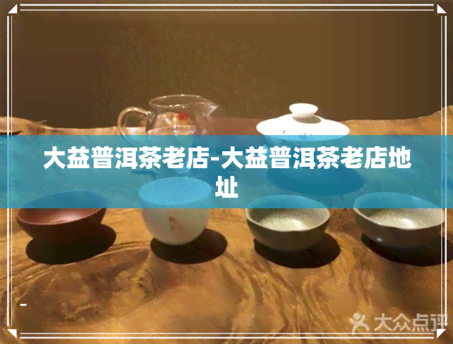 大益普洱茶老店-大益普洱茶老店地址