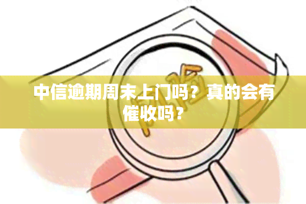 中信逾期周末上门吗？真的会有吗？