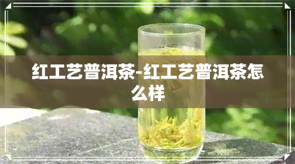 红工艺普洱茶-红工艺普洱茶怎么样