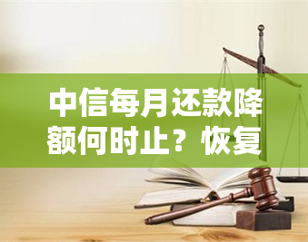 中信每月还款降额何时止？恢复正常额度需多久？