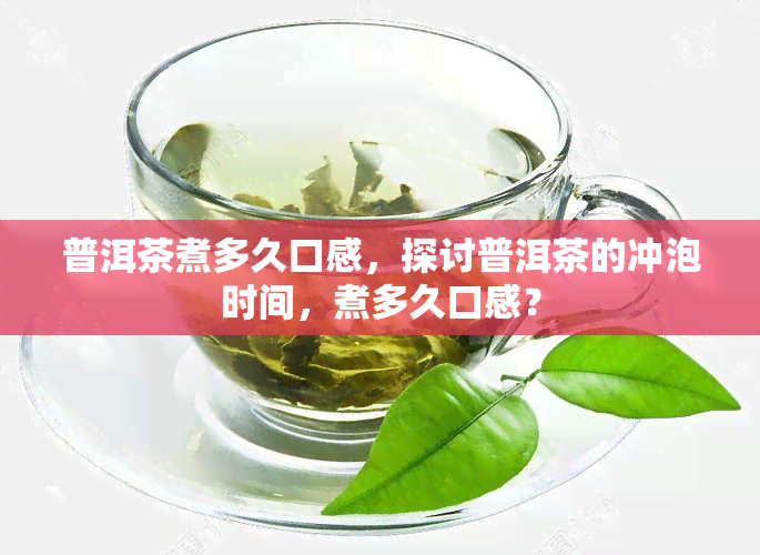 普洱茶煮多久口感，探讨普洱茶的冲泡时间，煮多久口感？