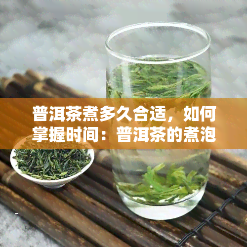 普洱茶煮多久合适，如何掌握时间：普洱茶的煮泡时长