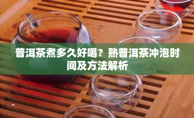 普洱茶煮多久好喝？熟普洱茶冲泡时间及方法解析