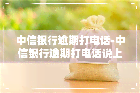 中信银行逾期打电话-中信银行逾期打电话说上门核实,会真的上门吗?