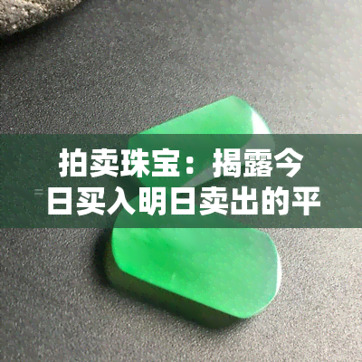 拍卖珠宝：揭露今日买入明日卖出的平台骗局