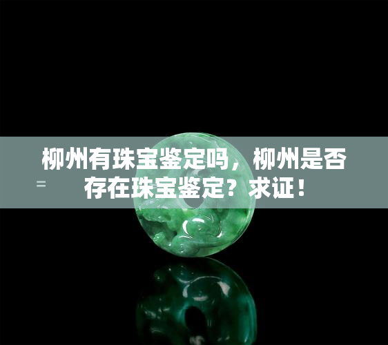 柳州有珠宝鉴定吗，柳州是否存在珠宝鉴定？求证！