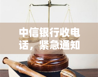 中信银行收电话，紧急通知：中信银行电话，请尽快接听处理