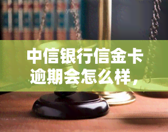 中信银行信金卡逾期会怎么样，警惕！中信银行信金卡逾期后果严重，你了解吗？